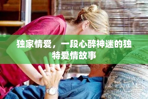 獨(dú)家情愛，一段心醉神迷的獨(dú)特愛情故事