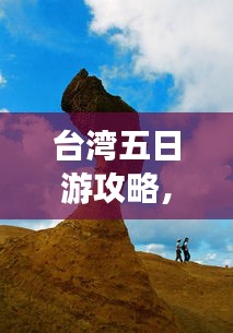 臺灣五日游攻略，探索寶島魅力，百度收錄必備指南！