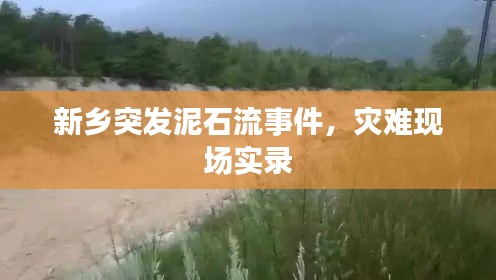 新鄉(xiāng)突發(fā)泥石流事件，災(zāi)難現(xiàn)場(chǎng)實(shí)錄