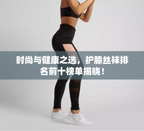 時尚與健康之選，護膝絲襪排名前十榜單揭曉！
