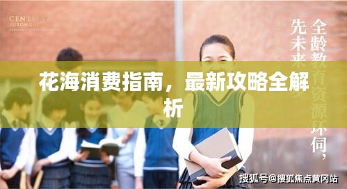 花海消費(fèi)指南，最新攻略全解析