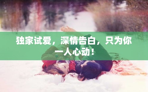 獨(dú)家試愛，深情告白，只為你一人心動(dòng)！