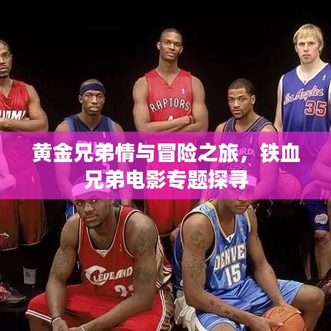 黃金兄弟情與冒險之旅，鐵血兄弟電影專題探尋