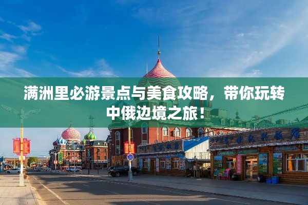 滿洲里必游景點(diǎn)與美食攻略，帶你玩轉(zhuǎn)中俄邊境之旅！