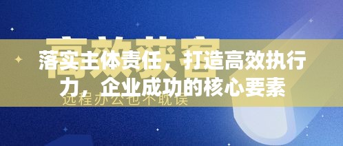 落實主體責任，打造高效執(zhí)行力，企業(yè)成功的核心要素