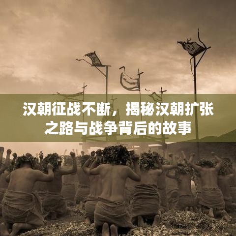 漢朝征戰(zhàn)不斷，揭秘漢朝擴(kuò)張之路與戰(zhàn)爭背后的故事