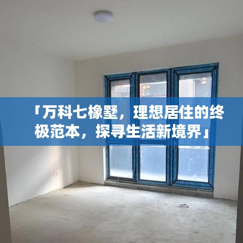 「萬科七橡墅，理想居住的終極范本，探尋生活新境界」