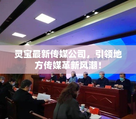 靈寶最新傳媒公司，引領(lǐng)地方傳媒革新風(fēng)潮！
