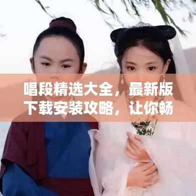 唱段精選大全，最新版下載安裝攻略，讓你暢享音樂世界