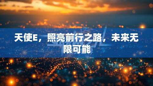 天使E，照亮前行之路，未來(lái)無(wú)限可能