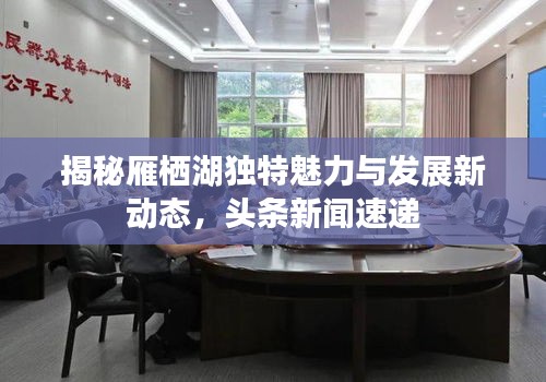 揭秘雁棲湖獨特魅力與發(fā)展新動態(tài)，頭條新聞速遞