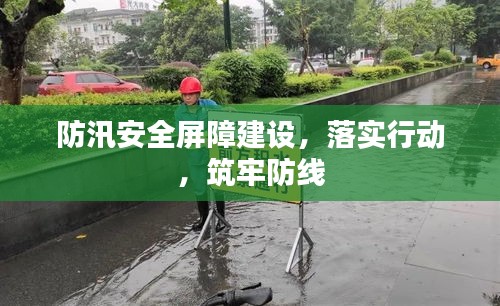 防汛安全屏障建設(shè)，落實(shí)行動，筑牢防線