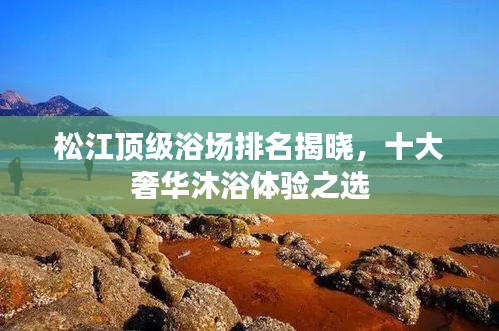 松江頂級浴場排名揭曉，十大奢華沐浴體驗之選