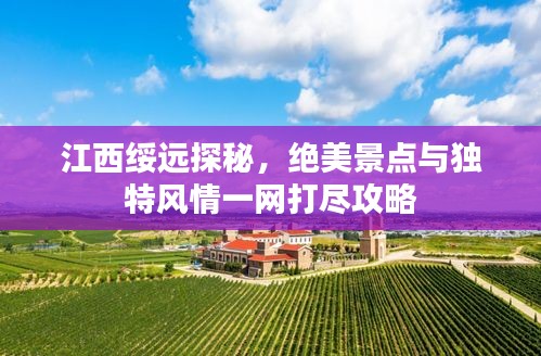 江西綏遠(yuǎn)探秘，絕美景點(diǎn)與獨(dú)特風(fēng)情一網(wǎng)打盡攻略