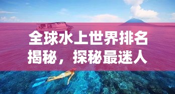 全球水上世界排名揭秘，探秘最迷人的水上景點(diǎn)