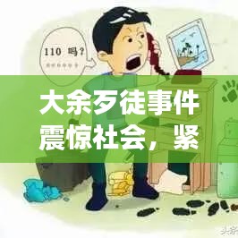 大余歹徒事件震驚社會(huì)，緊急處置引發(fā)關(guān)注熱議
