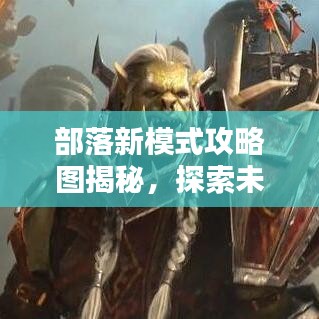 部落新模式攻略圖揭秘，探索未知領(lǐng)域，領(lǐng)袖之路從這里開啟！