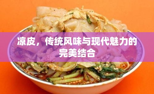 涼皮，傳統(tǒng)風(fēng)味與現(xiàn)代魅力的完美結(jié)合
