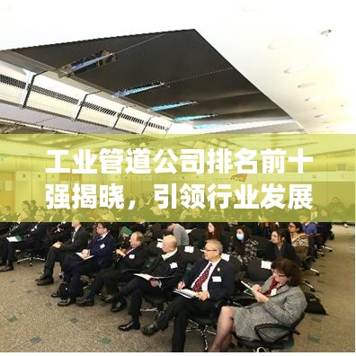 工業(yè)管道公司排名前十強(qiáng)揭曉，引領(lǐng)行業(yè)發(fā)展的佼佼者榜單