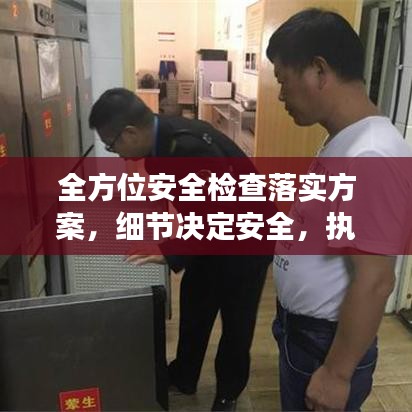 全方位安全檢查落實方案，細節(jié)決定安全，執(zhí)行決定成效