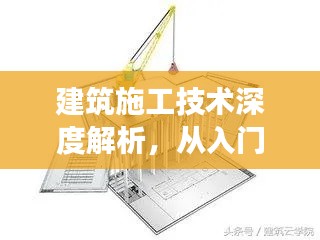 建筑施工技術(shù)深度解析，從入門(mén)到精通的探索之旅