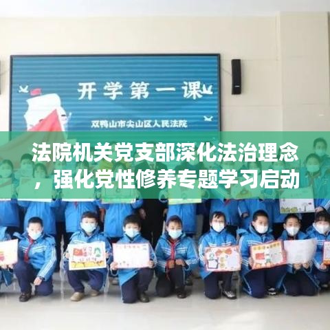 法院機(jī)關(guān)黨支部深化法治理念，強(qiáng)化黨性修養(yǎng)專題學(xué)習(xí)啟動(dòng)