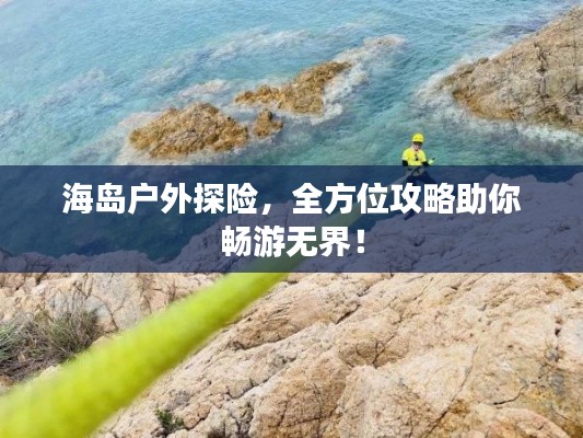 海島戶外探險(xiǎn)，全方位攻略助你暢游無界！