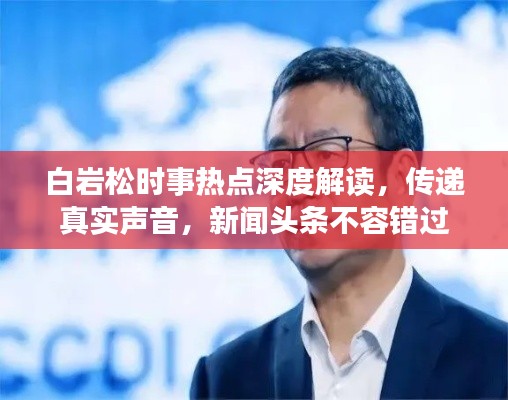白巖松時事熱點深度解讀，傳遞真實聲音，新聞頭條不容錯過