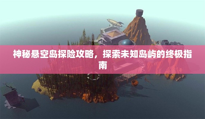 神秘懸空島探險攻略，探索未知島嶼的終極指南