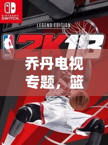 喬丹電視專題，籃球傳奇的永恒魅力，重溫經(jīng)典時刻