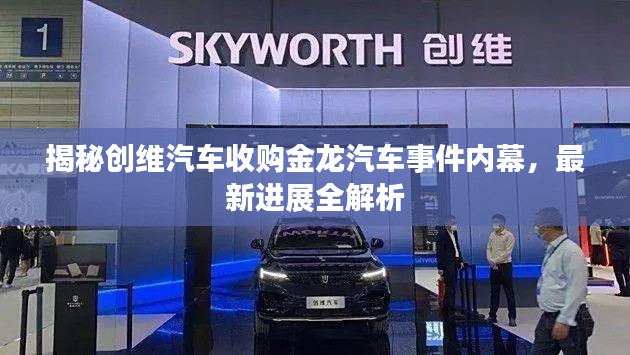 揭秘創(chuàng)維汽車收購金龍汽車事件內(nèi)幕，最新進(jìn)展全解析