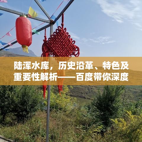 陸渾水庫，歷史沿革、特色及重要性解析——百度帶你深度探索