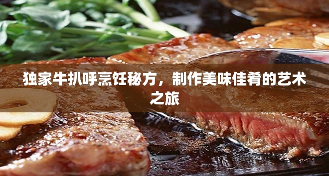 獨(dú)家牛扒呼烹飪秘方，制作美味佳肴的藝術(shù)之旅