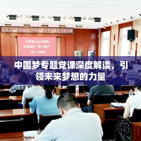 中國夢專題黨課深度解讀，引領(lǐng)未來夢想的力量