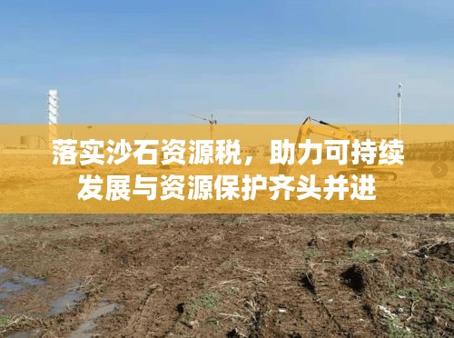 落實(shí)沙石資源稅，助力可持續(xù)發(fā)展與資源保護(hù)齊頭并進(jìn)