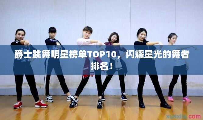 爵士跳舞明星榜單TOP10，閃耀星光的舞者排名！