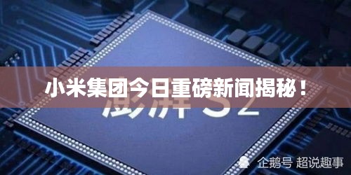 小米集團今日重磅新聞揭秘！