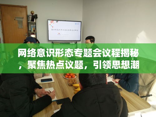網(wǎng)絡(luò)意識(shí)形態(tài)專題會(huì)議程揭秘，聚焦熱點(diǎn)議題，引領(lǐng)思想潮流