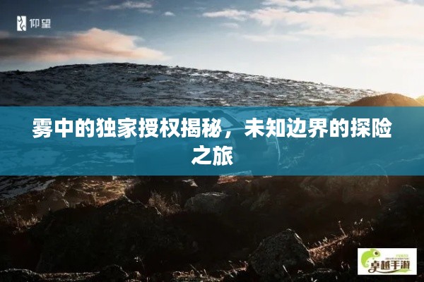 霧中的獨(dú)家授權(quán)揭秘，未知邊界的探險(xiǎn)之旅