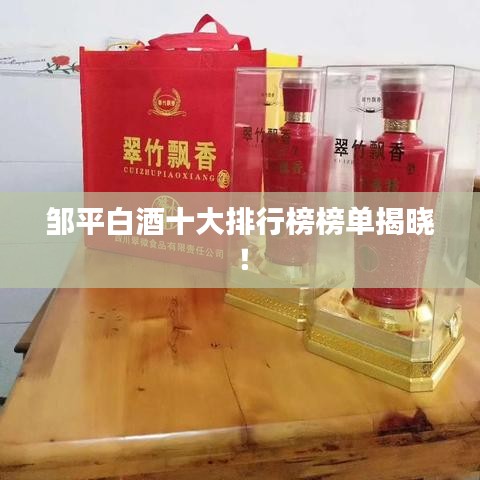 鄒平白酒十大排行榜榜單揭曉！