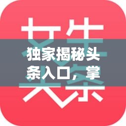 獨家揭秘頭條入口，掌握最新資訊的秘訣！