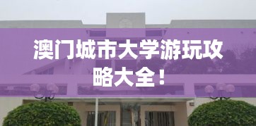澳門(mén)城市大學(xué)游玩攻略大全！