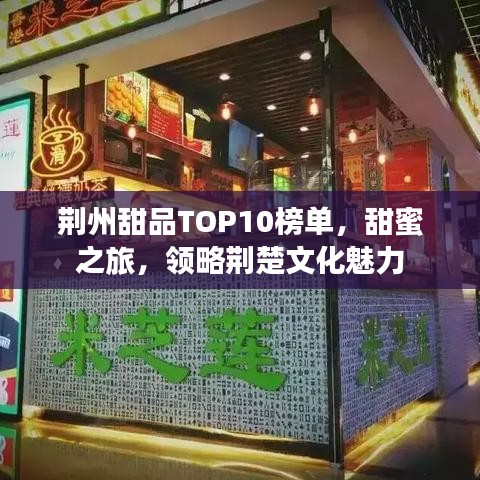 荊州甜品TOP10榜單，甜蜜之旅，領(lǐng)略荊楚文化魅力