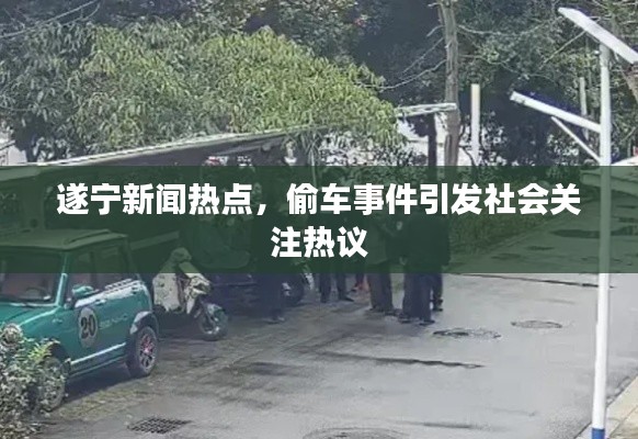 遂寧新聞熱點，偷車事件引發(fā)社會關(guān)注熱議
