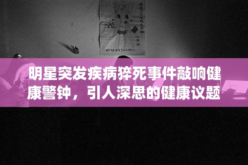 明星突發(fā)疾病猝死事件敲響健康警鐘，引人深思的健康議題