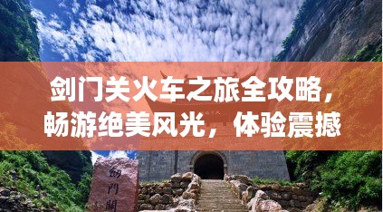劍門關(guān)火車之旅全攻略，暢游絕美風(fēng)光，體驗震撼之旅！