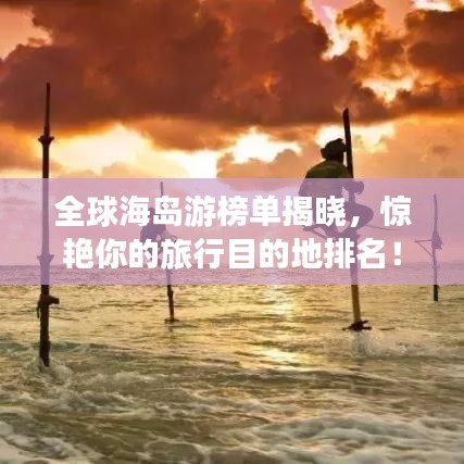 全球海島游榜單揭曉，驚艷你的旅行目的地排名！