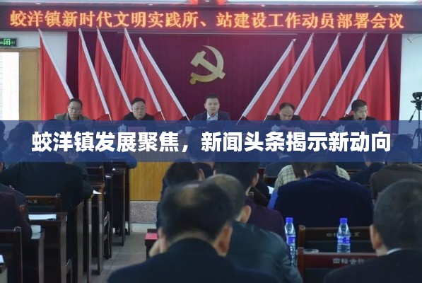 蛟洋鎮(zhèn)發(fā)展聚焦，新聞?lì)^條揭示新動(dòng)向