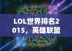 LOL世界排名2015，英雄聯(lián)盟全球競技格局深度解析