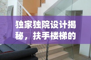 獨家獨院設(shè)計揭秘，扶手樓梯的創(chuàng)新設(shè)計與實用功能